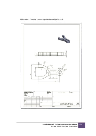 PEMANFAATAN TEKNIK CAM PADA MESIN CNC
TEKNIK MESIN – TEKNIK PEMESINAN
231
LAMPIRAN 2 : Gambar Latihan Kegiatan Pembelajaran KB 4
 