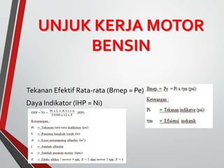UNJUK KERJA MOTOR
BENSIN
Tekanan Efektif Rata-rata (Bmep = Pe)
Daya Indikator (IHP = Ni)
 