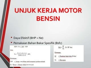UNJUK KERJA MOTOR
BENSIN
• Daya Efektif (BHP = Ne)
• Pemakaian Bahan Bakar Spesifik (Bsfc)
 