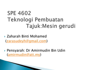  Zaharah Binti Mohamed
(zarasudeyh@gmail.com)
 Pensyarah: Dr Amirmudin Bin Udin
(amirmudin@att.my)
 