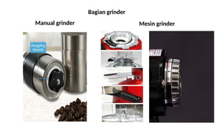 Bagian grinder
Mesin grinder
Manual grinder
 