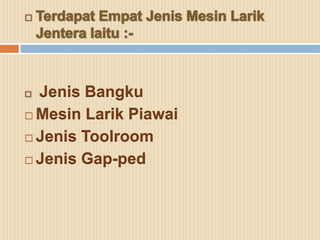 Jenis Bangku
 Mesin Larik Piawai

 Jenis Toolroom

 Jenis Gap-ped
 