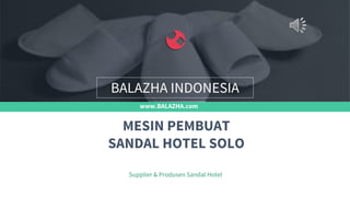 www.BALAZHA.com
Supplier & Produsen Sandal Hotel
MESIN PEMBUAT
SANDAL HOTEL SOLO
BALAZHA INDONESIA
 