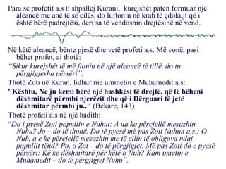 Para se profetit a.s ti shpallej Kurani,  kurejshët patën formuar një aleancë me anë të së cilës, do luftonin në krah të çdokujt që i është bërë padrejtësi, deri sa të vendosnin drejtësinë në vend.  Në këtë aleancë, bënte pjesë dhe vetë profeti a.s. Më vonë, pasi bëhet profet, ai thotë: “ Sikur kurejshët të më ftonin në një aleancë të tillë, do tu përgjigjesha përsëri”. Thotë Zoti në Kuran, lidhur me ummetin e Muhamedit a.s: "Kështu, Ne ju kemi bërë një bashkësi të drejtë, që të bëheni dëshmitarë përmbi njerëzit dhe që i Dërguari të jetë dëshmitar përmbi ju.."  (Bekare, 143) Thotë profeti a.s në një hadith: “ Do i pyesë Zoti popullin e Nuhut: A ua ka përcjellë mesazhin Nuhu? Jo – do të thonë. Do të pyesë më pas Zoti Nuhun a.s.: O Nuh, a e ke përcjellë mesazhin me të cilin të obligova ndaj popullit tënd? Po, o Zot – do të përgjigjet. Më pas Zoti do e pyesë përsëri: Kë ke dëshmitarë për këtë o Nuh? Kam umetin e Muhamedit – do të përgjigjet Nuhu”.   