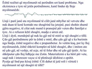 Është realitet që myslimanët në perëndim sot kanë probleme. Nga ekzistenca e tyre në jetën perëndimore, kanë lindur dy lloje myslimanësh: Lloji i parë janë ata myslimanë të cilët janë mbyllur në vetvete dhe nuk duan të kenë kontakt me shoqërinë ku jetojnë, pasi shohin shumë gjëra negative, të cilat nuk mund ti pranojnë për veten dhe familjet e tyre. Ai e refuzon këtë shoqëri, madje e urren atë. Lloji i dytë, mendojnë që nuk ka gjë më të mirë se një shoqëri e tillë. Çdo gjë perëndimore për ta është e mirë, dhe çdo gjë që e ka burimin nga lindja, është negative dhe e prapambetur. Jo vetëm kaq, por ky lloj myslimanësh, është shkrirë komplet në këtë shoqëri, dhe i imiton ato në çdo gjë, në veshje, në ecje, në të folur dhe në çdo gjë tjetër. Ai ka shkëputur çdo lloj lidhjeje me Zotin. Materializmi e ka bërë për vete, saqë nuk i intereson veçse si të plotësojë dëshirat e epshit. Pyetja që lind pas kësaj është: Cili duhet të jetë roli i vërtetë i myslimanit në një shoqëri të tillë? 