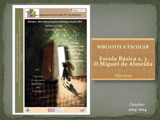 BIBLIOTECA ESCOLAR

Escola Básica 2, 3
D.Miguel de Almeida
Abrantes

Outubro
2013/ 2014

 