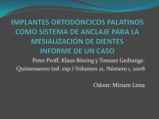 Peter Proff, Klaus Böning y Tomasz Gedrange.
Quintessence (ed. esp.) Volumen 21, Número 1, 2008

                             Odont: Miriam Lima
 