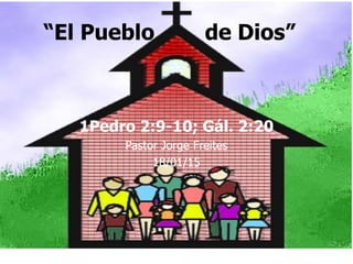 “El Pueblo de Dios”
1Pedro 2:9-10; Gál. 2:20
Pastor Jorge Freites
18/01/15
 