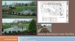 located : mentor, oh 
size : 18 acres 
client : duke realty corporation 
avery dennison neo facility 
landscape design 
 