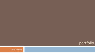 portfolio 
chris meske 
