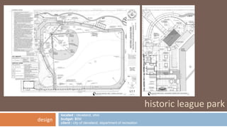 located : cleveland, ohio 
budget: $6M 
client : city of cleveland, department of recreation 
historic league park 
design 
 