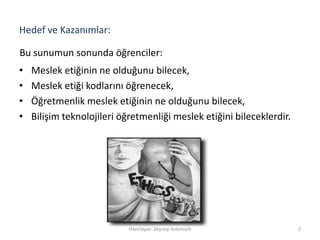 Hedef ve Kazanımlar:
• Meslek etiğinin ne olduğunu bilecek,
• Meslek etiği kodlarını öğrenecek,
• Öğretmenlik meslek etiğinin ne olduğunu bilecek,
• Bilişim teknolojileri öğretmenliği meslek etiğini bileceklerdir.
2Hazırlayan: Zeynep Aslantürk
Bu sunumun sonunda öğrenciler:
 