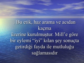 . Bu etik, haz arama ve acıdan. Bu etik, haz arama ve acıdan
kaçmakaçma
üzerine kurulmuştur. Mill’e göreüzerine kurulmuştur. Mill’e göre
bir eylemi “iyi” kılan şey sonuçtabir eylemi “iyi” kılan şey sonuçta
getirdiği fayda ile mutluluğugetirdiği fayda ile mutluluğu
sağlamasıdırsağlamasıdır
 