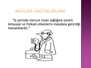        MESLEK HASTALIKLARI       “İş yerinde mevcut insan sağlığına zararlı kimyasal ve fiziksel etkenlerin meydana getirdiği hastalıklardır.”