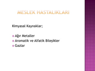         MESLEK HASTALIKLARIKimyasal Kaynaklar;Ağır MetallerAromatik ve Alfatik BileşiklerGazlar