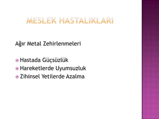        MESLEK HASTALIKLARIAğır Metal ZehirlenmeleriHastada GüçsüzlükHareketlerde UyumsuzlukZihinsel Yetilerde Azalma