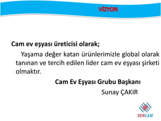 Cam ev eşyası üreticisi olarak;
Yaşama değer katan ürünlerimizle global olarak
tanınan ve tercih edilen lider cam ev eşyas...