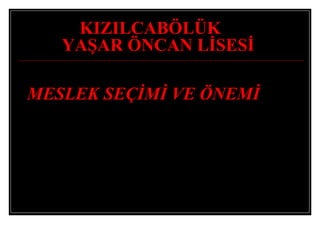 KIZILCABÖLÜK
YAŞAR ÖNCAN LİSESİ
MESLEK SEÇİMİ VE ÖNEMİ
 