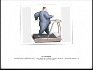 PREVENCIÓN:
Comida balanceada Cenar ligero Evitar alimentos chatarra Comer verduras y frutas Hacer ejercicio
mínimo 30 minutos al día
 