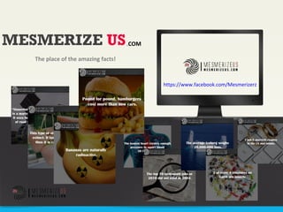 MESMERIZE US
The place of the amazing facts!
.COM
https://www.facebook.com/Mesmerizerz
 