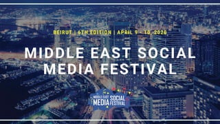 BEIRUT | 6TH EDITION | APRIL 9 - 10, 2020
MIDDLE EAST SOCIAL
MEDIA FESTIVAL
 
