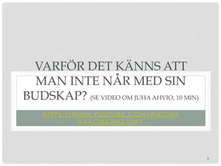3
VARFÖR DET KÄNNS ATT
MAN INTE NÅR MED SIN
BUDSKAP? (SE VIDEO OM JUHA AHVIO, 10 MIN)
HTTPS://WWW.YOUTUBE.COM/WATCH?
V=ACMXJHQJ3WY
 