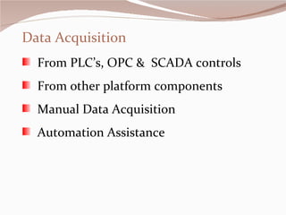 Data Acquisition From PLC’s, OPC &  SCADA controls From other platform components Manual Data Acquisition Automation Assistance 