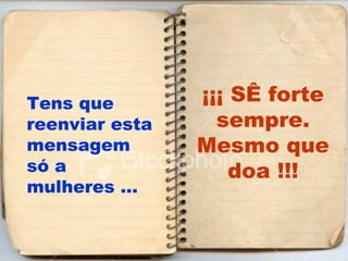Tens que reenviar esta mensagem só a mulheres … ¡¡¡ SÊ forte sempre. Mesmo que doa !!! 