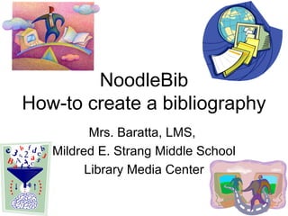 NoodleBib How-to create a bibliography Mrs. Baratta, LMS,  Mildred E. Strang Middle School Library Media Center 