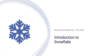 Introduction to
Snowflake
Monitoring Engineering – Tech Talks
 