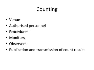 Counting 
• Venue 
• Authorised personnel 
• Procedures 
• Monitors 
• Observers 
• Publication and transmission of count results 
 