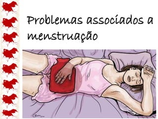 Problemas associados a
menstruação
 