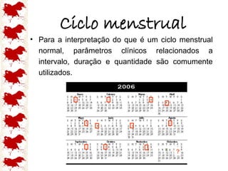 • Para a interpretação do que é um ciclo menstrual
normal, parâmetros clínicos relacionados a
intervalo, duração e quantidade são comumente
utilizados.
Ciclo menstrual
?
 