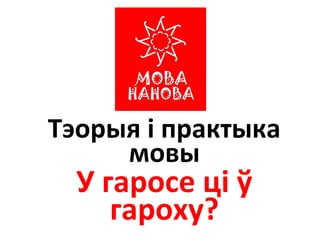 Тэорыя і практыка
мовы
У гаросе ці ў
гароху?
 