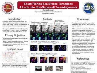 South Florida Sea Breeze Tornadoes
                                 A Look Into Non-Supercell Tornadogenesis
                                                                              James Duncan
                                                             Department of Earth, Ocean, and Atmospheric Science
                                                                           Florida State University




            Introduction                                                      Analysis            Juno & Riviera
                                                                                                                                              Conclusion
 In terms of annual tornado mean density, the                                                     Beach Tornadoes
                                                       •Sea Breeze Progression
 state of Florida ranks number one across the                                                                                 Tornadogenesis by definition requires the
                                                        1402 Z     1702 Z      2032 Z    2115 Z        2215 Z      2302 Z
 entire United States. Despite this, the majority of                                                                          presence of large values of vertical vorticity
 these tornadoes of are non-supercell origins.                                                                                near the ground.

 On August 7, 2003, two tornadoes (landspouts)                                                                                Within supercells, these values of vertical
 of magnitude F0 and F1 (nearly F2) spawned                                                                                   vorticity are an enhanced byproduct of
 across portions of urban Palm Beach County.                                                                                  stretching and tilting associated with up and
                                                                                                                              downdrafts of the supercell. Non-supercell

     Primary Objectives                                                                                                       tornadogenesis is unique in that it does not
                                                                                                                              require the presence of a downdraft.
 •What conditions are needed for non-supercell
                                                                                                                              This case study serves to illustrate that the
 tornadogenesis?
                                                                                                                              collision of air-mass boundaries, in this
 •Given a certain synoptic environment, illustrate
                                                       •Vertically Integrated Liquid (VIL) Imagery                            instance the sea breeze and the outflow
 how the the collision of certain air mass
                                                                   2117 Z                     2129 Z               2158 Z     boundary from a neighboring thunderstorm,
 boundaries (sea breeze) serve to generate non-
                                                                                                                              can supply sufficient values of vertical
 supercell tornadoes.
                                                                                                                              vorticity for tornadogenesis. Furthermore,
                                                                                                                              the weak shear environment of the South
         Synoptic Setup                                                                                                       Florida summer maximizes the time with
                                                                                                                              which updrafts (further enhanced my the
                                                                                                                              collision) may remain over these areas of
                                                       •Storm Relative Velocity (SRV) Imagery                                 vertical vorticity.
                                                          2117 Z            2123 Z          2129 Z              2135 Z


                                                                                                                                              References
                                                                                                                            Collins, W. G., C. H. Paxton, and J. H. Golden, 1999: The 12 July 1995 Pinellas
                                                                                                                            county, Florida, tornado/waterspout. Wea. Fcstg., 15, 122-134.
                                                                                                                            Collins, J. M., C. H. Paxton, and A. N. Williams, 2009: Precursors to southwest
•Subtropical Ridge extending across central South                                                                           Florida warm season tornado development. Electronic J. Operational Meteor.,
Florida (atypical prevailing southwesterly flow).                                                                           12, 1-31.
                                                                                                                            GOES-12 Archive, 2012: goes.gsfc.nasa.gov/text/goes12results.html.
•Low Environmental Shear but Large Instability                                                                              HPC’s Surface Analysis Archive, 2012:
                                                                                                                            www.hpc.ncep.noaa.gov/html/sfc_archive.html.
                                                                                                                            NCDC, 2012: http://www4.ncdc.noaa.gov/oa/radar/radardata.html.
                                                                                                                            Pfost, R. L., P. Santos, and T. E. Warner, 2005: South Florida
                                                                                                                            seabreeze/outflow boundary tornadoes. Electronic J. Operational Meteor., 6,
                                                                                                                            1-20.
                                                                                                                            University of Wyoming, Atmospheric Soundings, 2012:
                                                                                                                            http://weather.uwyo.edu.edu/upperair/sounding.html.
 