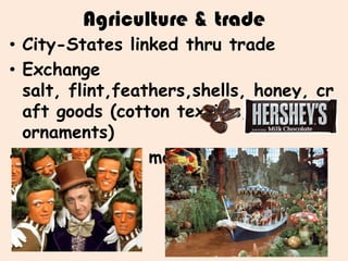 Agriculture & trade
• City-States linked thru trade
• Exchange
  salt, flint,feathers,shells, honey, cr
  aft goods (cotton textiles, jade
  ornaments)
• Cacao used as money
 