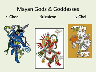 Mayan Gods & Goddesses
• Chac      Kukulcan     Ix Chel
 