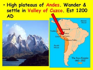 • High plateaus of Andes. Wander &
  settle in Valley of Cuzco. Est 1200
  AD
 