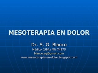 MESOTERAPIA EN DOLOR Dr. S. G. Blanco Médico (UBA) MN 74875 [email_address] www.mesoterapia-en-dolor.blogspot.com 