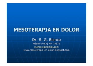 MESOTERAPIA EN DOLOR
         Dr. S. G. Blanco
         Médico (UBA) MN 74875
          blanco.sg@gmail.com
   www.mesoterapia-en-dolor.blogspot.com