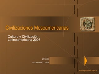 Civilizaciones Mesoamericanas Cultura y Civilización Latinoamericana 2007 25/02/10 Lic. Bernardo L. Picos 