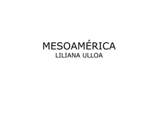 MESOAMÉRICA
 LILIANA ULLOA
 