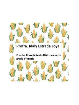 Profra. Idaly Estrada Loya
Fuente: libro de texto Historia cuarto
grado Primaria
 