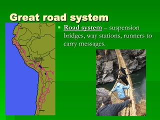 Great road system Road system  – suspension bridges, way stations, runners to carry messages. 