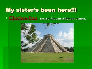 My sister’s been here!!! Chichen-Itza .  –  sacred Mayan religious center. 