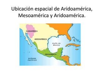 Ubicación espacial de Aridoamérica,
  Mesoamérica y Aridoamérica.
 