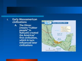 I. Early Mesoamerican
civilizations
A. The Olmec
(means “rubber
people” in
Nahuatl) created
the Americas’
first civilization,
which in turn
influenced later
civilizations
 