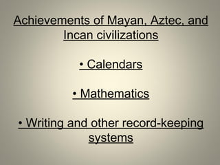 Achievements of Mayan, Aztec, and
Incan civilizations
• Calendars
• Mathematics
• Writing and other record-keeping
systems
 