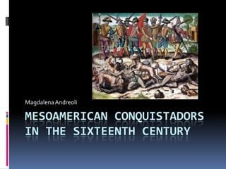 Mesoamerican Conquistadors in the Sixteenth Century Magdalena Andreoli 