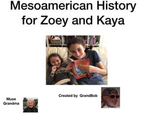 Mesoamerican History
for Zoey and Kaya
Created by GrandBob
Muse
Grandma
 